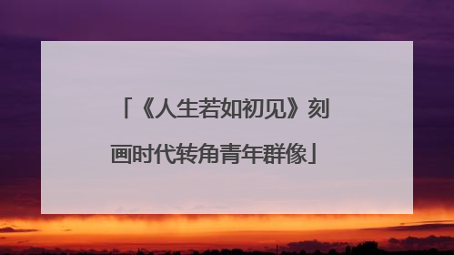 《人生若如初见》刻画时代转角青年群像