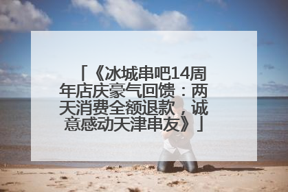 《冰城串吧14周年店庆豪气回馈：两天消费全额退款，诚意感动天津串友》