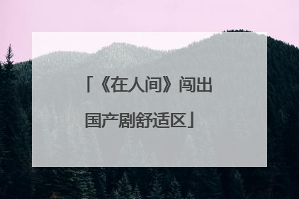 《在人间》闯出国产剧舒适区