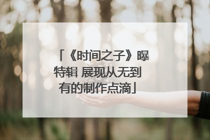 《时间之子》曝特辑 展现从无到有的制作点滴