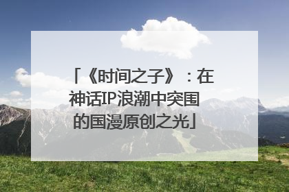 《时间之子》：在神话IP浪潮中突围的国漫原创之光