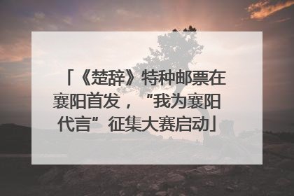 《楚辞》特种邮票在襄阳首发，“我为襄阳代言”征集大赛启动