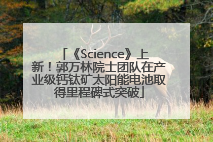 《Science》上新！郭万林院士团队在产业级钙钛矿太阳能电池取得里程碑式突破