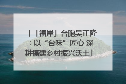 「福岸」台胞吴正隆：以“台味”匠心 深耕福建乡村振兴沃土