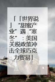 「世界说」“甜蜜产业”遇“寒冬”：美国关税政策冲击全球巧克力贸易