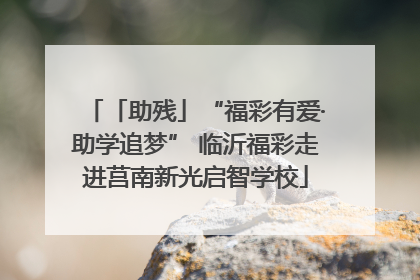 「助残」“福彩有爱·助学追梦” 临沂福彩走进莒南新光启智学校