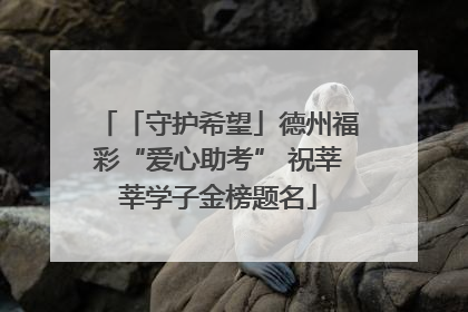「守护希望」德州福彩“爱心助考” 祝莘莘学子金榜题名