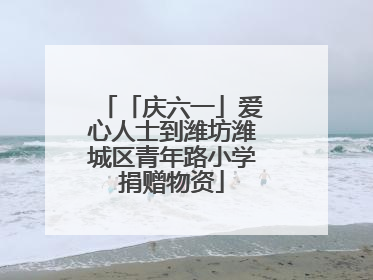 「庆六一」爱心人士到潍坊潍城区青年路小学捐赠物资