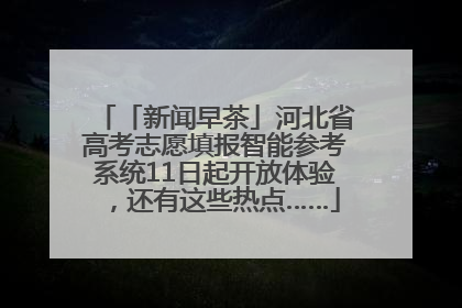 「新闻早茶」河北省高考志愿填报智能参考系统11日起开放体验，还有这些热点……