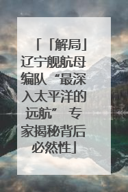 「解局」辽宁舰航母编队“最深入太平洋的远航” 专家揭秘背后必然性