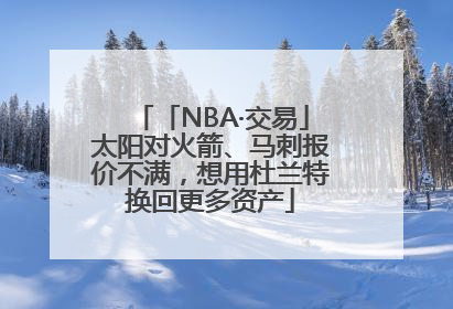 「NBA·交易」太阳对火箭、马刺报价不满，想用杜兰特换回更多资产
