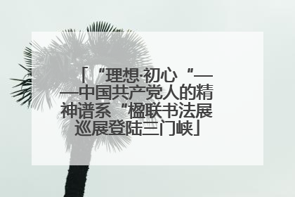 “理想·初心“——中国共产党人的精神谱系“楹联书法展巡展登陆三门峡