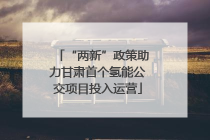 “两新”政策助力甘肃首个氢能公交项目投入运营