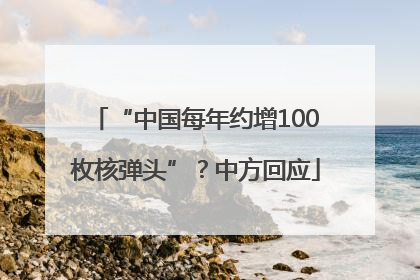 “中国每年约增100枚核弹头”？中方回应