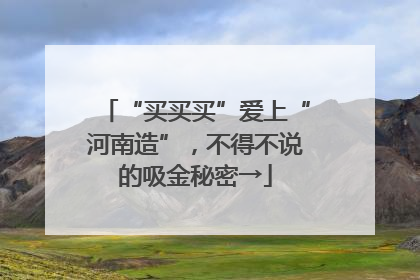“买买买”爱上“河南造”，不得不说的吸金秘密→