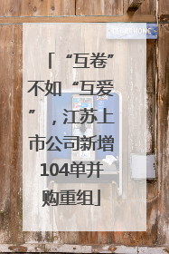 “互卷”不如“互爱”，江苏上市公司新增104单并购重组
