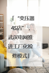 “变压器4S店”，武汉电网推进工厂化检修模式