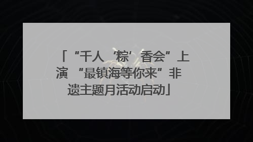 “千人‘粽’香会”上演 “最镇海等你来”非遗主题月活动启动