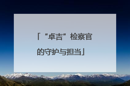 “卓吉”检察官的守护与担当