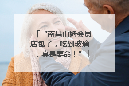 “南昌山姆会员店包子，吃到玻璃，真是要命！”