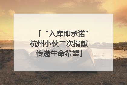 “入库即承诺”杭州小伙二次捐献传递生命希望