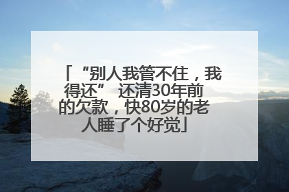 “别人我管不住，我得还” 还清30年前的欠款，快80岁的老人睡了个好觉