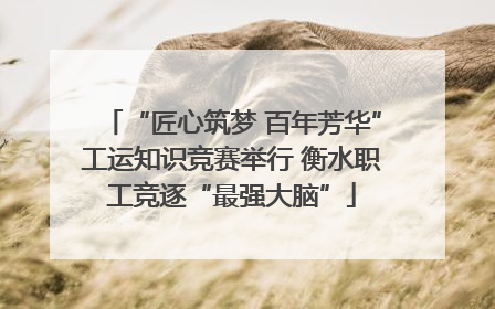 “匠心筑梦 百年芳华”工运知识竞赛举行 衡水职工竞逐“最强大脑”