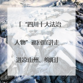 “四川十大法治人物”巡回宣讲走进凉山州、绵阳