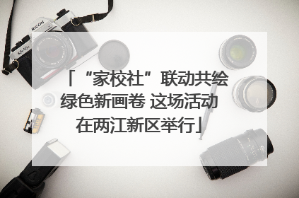 “家校社”联动共绘绿色新画卷 这场活动在两江新区举行