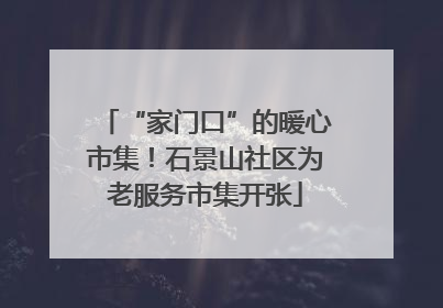 “家门口”的暖心市集！石景山社区为老服务市集开张