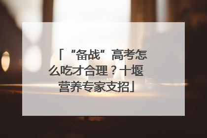 “备战”高考怎么吃才合理？十堰营养专家支招