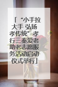 “小手拉大手 弘扬孝传统”孝行三秦爱老助老志愿服务活动启动仪式举行