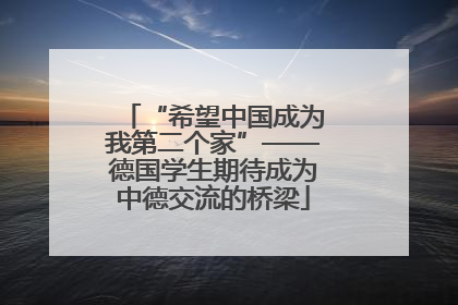 “希望中国成为我第二个家”——德国学生期待成为中德交流的桥梁