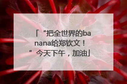 “把全世界的banana给郑钦文！”今天下午，加油