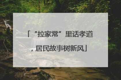 “拉家常”里话孝道，居民故事树新风