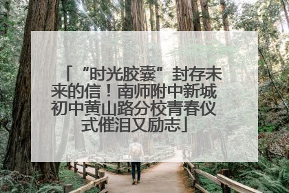 “时光胶囊”封存未来的信！南师附中新城初中黄山路分校青春仪式催泪又励志