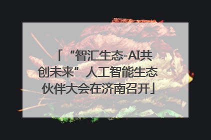 “智汇生态-AI共创未来”人工智能生态伙伴大会在济南召开