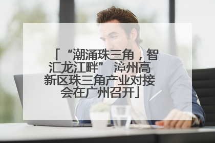 “潮涌珠三角，智汇龙江畔” 漳州高新区珠三角产业对接会在广州召开
