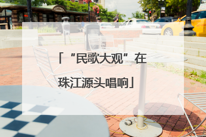 “民歌大观”在珠江源头唱响