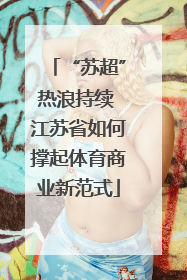 “苏超”热浪持续 江苏省如何撑起体育商业新范式