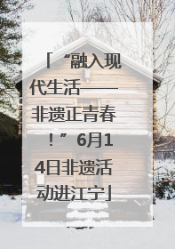 “融入现代生活——非遗正青春！”6月14日非遗活动进江宁