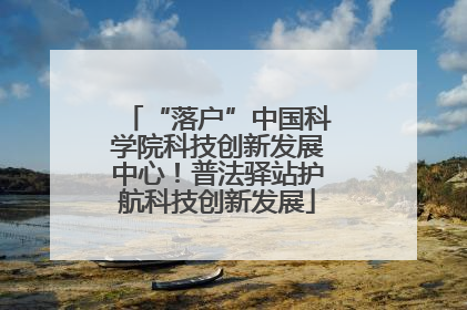 “落户”中国科学院科技创新发展中心！普法驿站护航科技创新发展