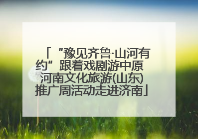 “豫见齐鲁·山河有约”跟着戏剧游中原 河南文化旅游(山东)推广周活动走进济南