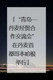 “青岛—丹麦经贸合作交流会” 在丹麦首都哥本哈根举行