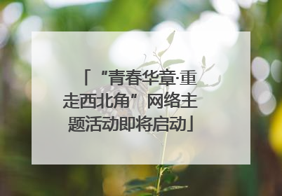“青春华章·重走西北角”网络主题活动即将启动