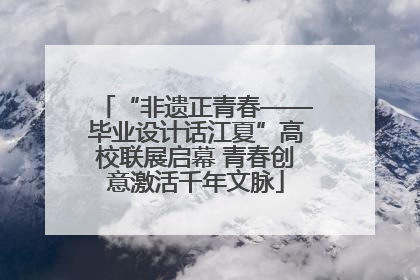 “非遗正青春——毕业设计话江夏”高校联展启幕 青春创意激活千年文脉