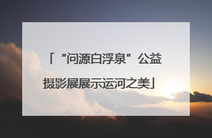 “问源白浮泉”公益摄影展展示运河之美