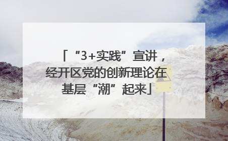 “3+实践”宣讲，经开区党的创新理论在基层“潮”起来
