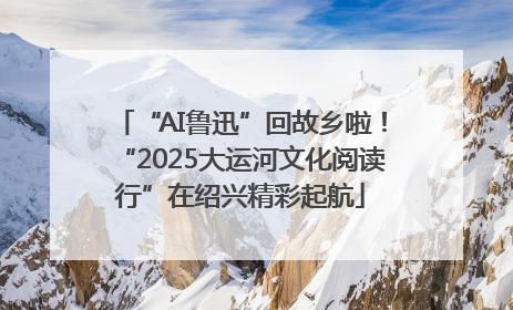 “AI鲁迅”回故乡啦！“2025大运河文化阅读行”在绍兴精彩起航