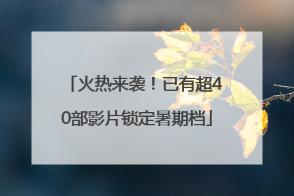 火热来袭！已有超40部影片锁定暑期档